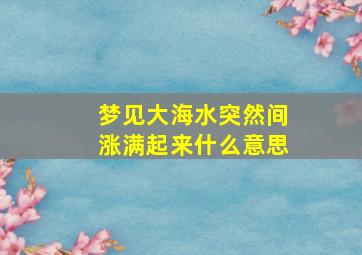 梦见大海水突然间涨满起来什么意思