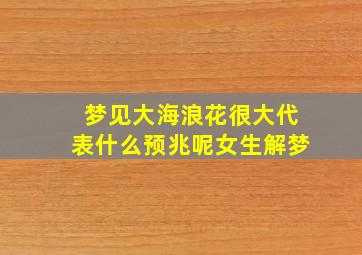 梦见大海浪花很大代表什么预兆呢女生解梦