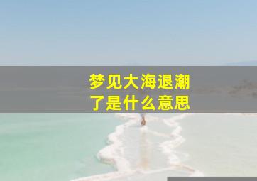 梦见大海退潮了是什么意思