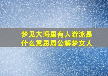 梦见大海里有人游泳是什么意思周公解梦女人