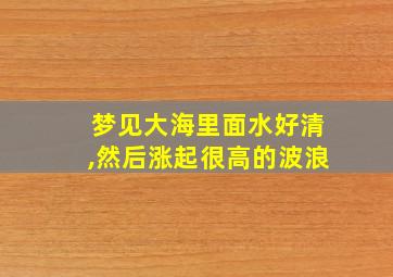 梦见大海里面水好清,然后涨起很高的波浪