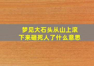 梦见大石头从山上滚下来砸死人了什么意思