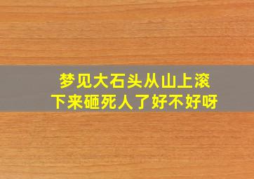 梦见大石头从山上滚下来砸死人了好不好呀