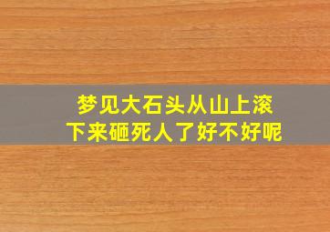 梦见大石头从山上滚下来砸死人了好不好呢