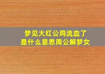 梦见大红公鸡流血了是什么意思周公解梦女