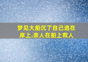 梦见大船沉了自己逃在岸上,亲人在船上救人