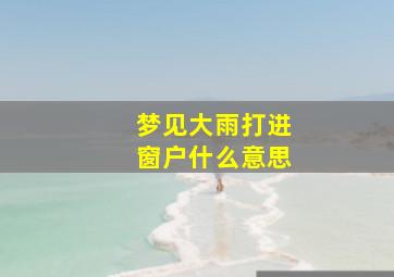 梦见大雨打进窗户什么意思