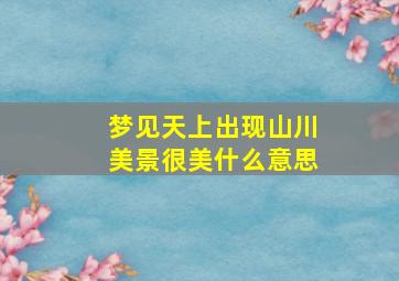 梦见天上出现山川美景很美什么意思