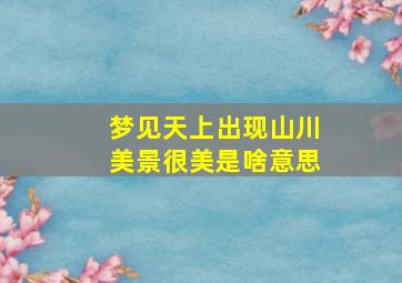 梦见天上出现山川美景很美是啥意思