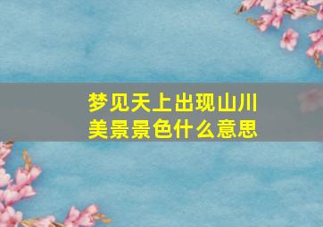 梦见天上出现山川美景景色什么意思