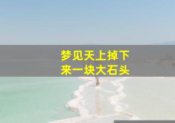 梦见天上掉下来一块大石头