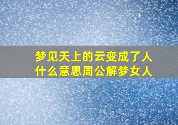 梦见天上的云变成了人什么意思周公解梦女人