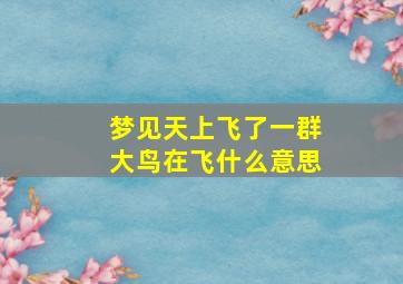 梦见天上飞了一群大鸟在飞什么意思