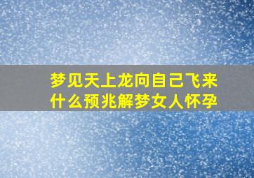 梦见天上龙向自己飞来什么预兆解梦女人怀孕