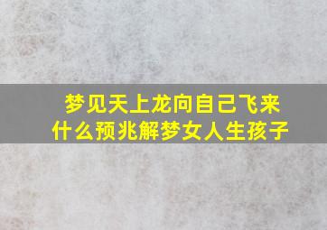 梦见天上龙向自己飞来什么预兆解梦女人生孩子