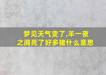 梦见天气变了,羊一夜之间死了好多猪什么意思