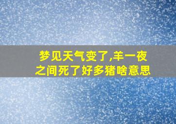 梦见天气变了,羊一夜之间死了好多猪啥意思