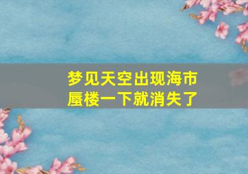 梦见天空出现海市蜃楼一下就消失了