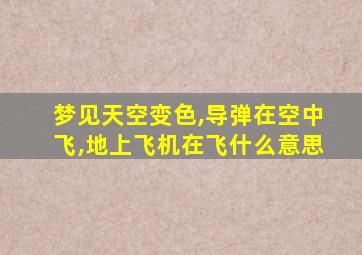 梦见天空变色,导弹在空中飞,地上飞机在飞什么意思