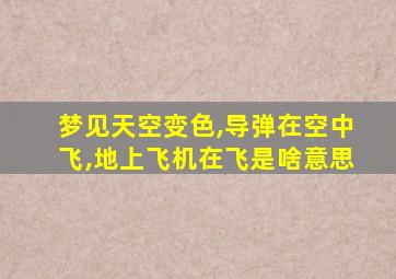 梦见天空变色,导弹在空中飞,地上飞机在飞是啥意思