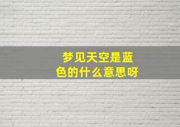 梦见天空是蓝色的什么意思呀