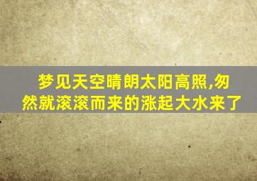 梦见天空晴朗太阳高照,匆然就滚滚而来的涨起大水来了