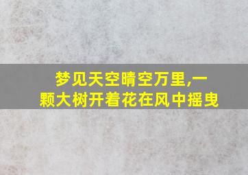 梦见天空晴空万里,一颗大树开着花在风中摇曳