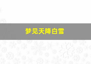 梦见天降白雪