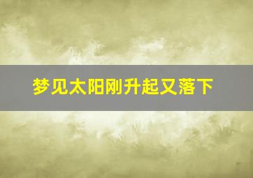 梦见太阳刚升起又落下