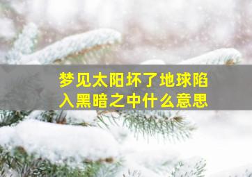 梦见太阳坏了地球陷入黑暗之中什么意思