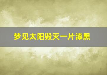 梦见太阳毁灭一片漆黑