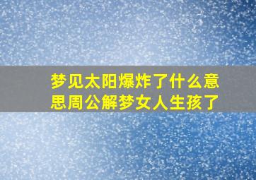 梦见太阳爆炸了什么意思周公解梦女人生孩了