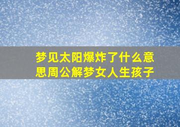 梦见太阳爆炸了什么意思周公解梦女人生孩子