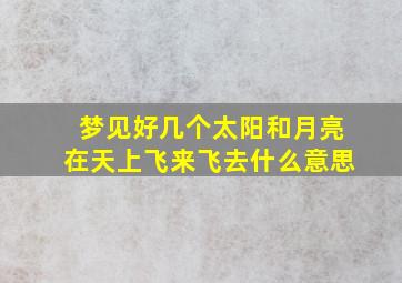 梦见好几个太阳和月亮在天上飞来飞去什么意思