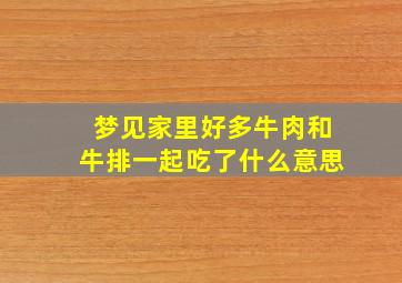 梦见家里好多牛肉和牛排一起吃了什么意思