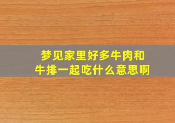 梦见家里好多牛肉和牛排一起吃什么意思啊