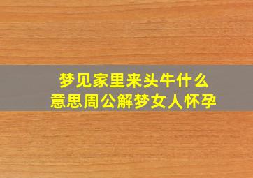 梦见家里来头牛什么意思周公解梦女人怀孕