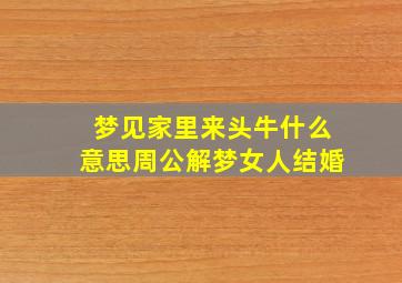 梦见家里来头牛什么意思周公解梦女人结婚