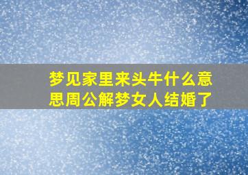 梦见家里来头牛什么意思周公解梦女人结婚了