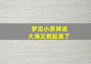 梦见小孩掉进大海又救起来了