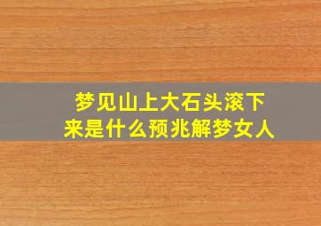 梦见山上大石头滚下来是什么预兆解梦女人