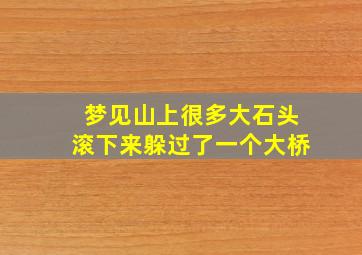 梦见山上很多大石头滚下来躲过了一个大桥