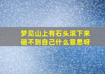 梦见山上有石头滚下来砸不到自己什么意思呀