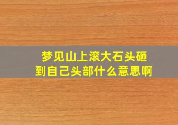 梦见山上滚大石头砸到自己头部什么意思啊