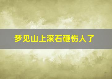 梦见山上滚石砸伤人了