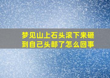 梦见山上石头滚下来砸到自己头部了怎么回事