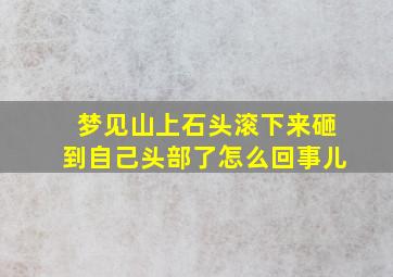 梦见山上石头滚下来砸到自己头部了怎么回事儿