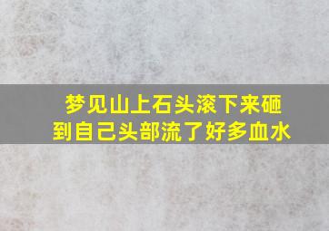 梦见山上石头滚下来砸到自己头部流了好多血水