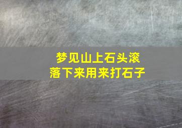 梦见山上石头滚落下来用来打石子