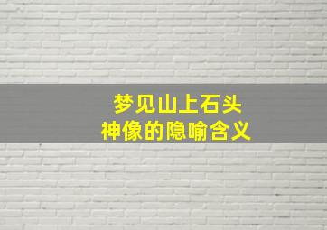 梦见山上石头神像的隐喻含义